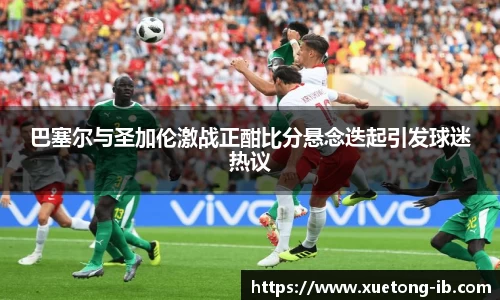 悟空体育巴塞尔与圣加伦激战正酣比分悬念迭起引发球迷热议